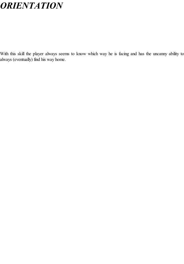 ORIENTATION      	  With this skill the player always seems to know which way he is facing and has the uncanny ability to always (eventually) find his way home.