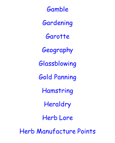 Gamble  Gardening  Garotte  Geography  Glassblowing  Gold Panning  Hamstring  Heraldry  Herb Lore  Herb Manufacture Points