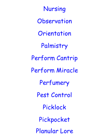 Nursing  Observation  Orientation  Palmistry  Perform Cantrip  Perform Miracle  Perfumery  Pest Control  Picklock  Pickpocket  Planular Lore