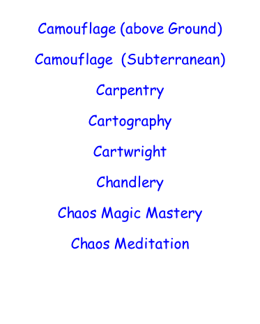 Camouflage (above Ground)  Camouflage  (Subterranean)  Carpentry  Cartography  Cartwright  Chandlery  Chaos Magic Mastery  Chaos Meditation