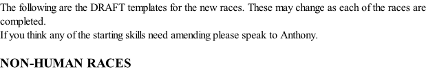 The following are the DRAFT templates for the new races. These may change as each of the races are completed. If you think any of the starting skills need amending please speak to Anthony.  NON-HUMAN RACES