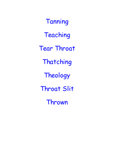 Tanning  Teaching  Tear Throat  Thatching  Theology  Throat Slit  Thrown